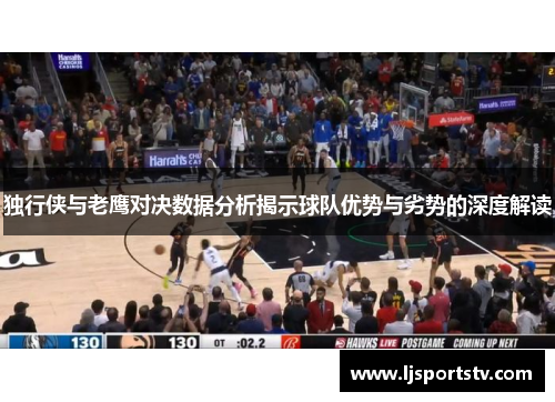 独行侠与老鹰对决数据分析揭示球队优势与劣势的深度解读